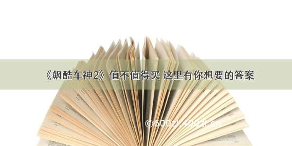 《飙酷车神2》值不值得买 这里有你想要的答案