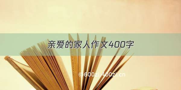 亲爱的家人作文400字