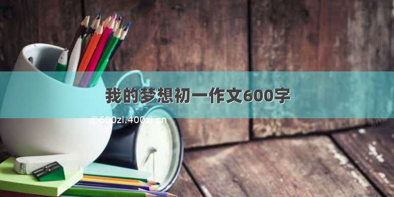 我的梦想初一作文600字