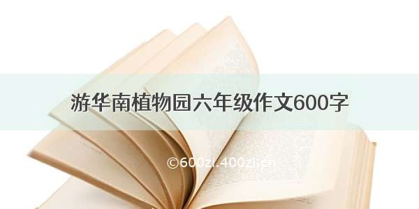 游华南植物园六年级作文600字