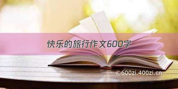 快乐的旅行作文600字