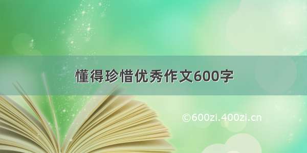 懂得珍惜优秀作文600字