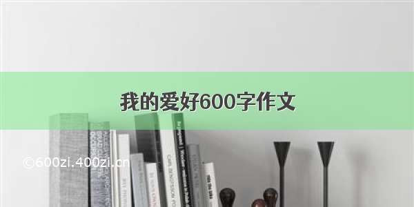 我的爱好600字作文