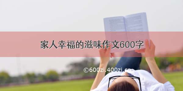 家人幸福的滋味作文600字