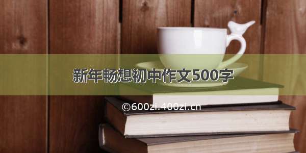 新年畅想初中作文500字