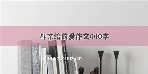 母亲给的爱作文600字