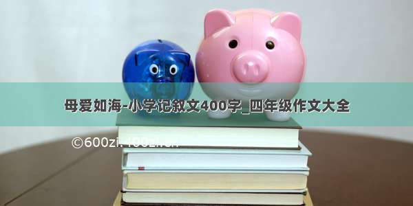 母爱如海-小学记叙文400字_四年级作文大全