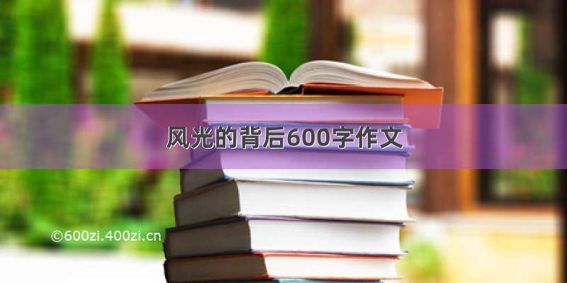 风光的背后600字作文