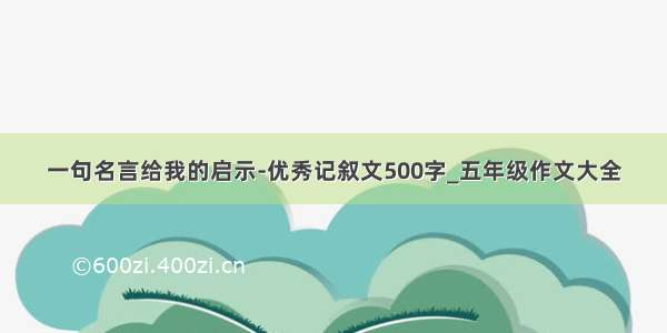 一句名言给我的启示-优秀记叙文500字_五年级作文大全