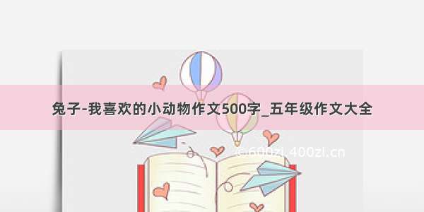 兔子-我喜欢的小动物作文500字_五年级作文大全