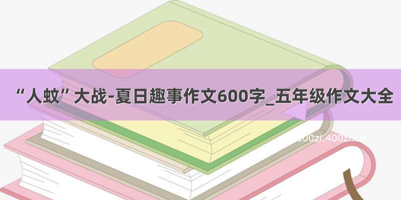 “人蚊”大战-夏日趣事作文600字_五年级作文大全