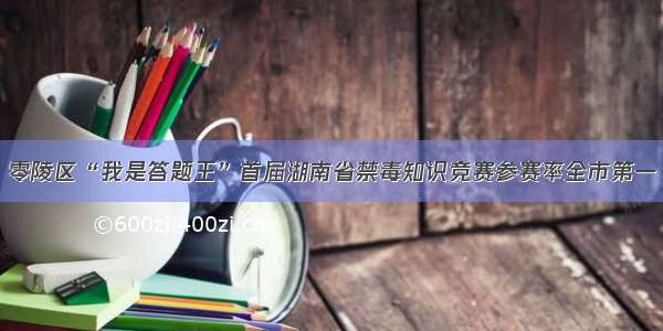 零陵区“我是答题王”首届湖南省禁毒知识竞赛参赛率全市第一