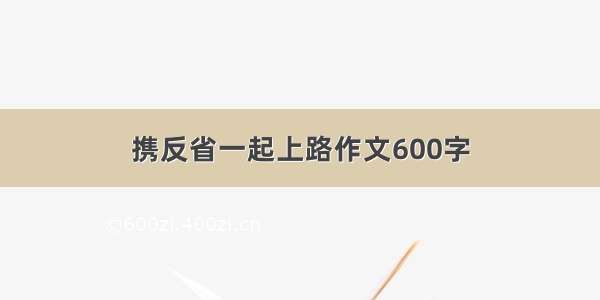 携反省一起上路作文600字