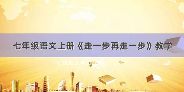 七年级语文上册《走一步再走一步》教学