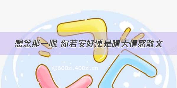 想念那一眼 你若安好便是晴天情感散文