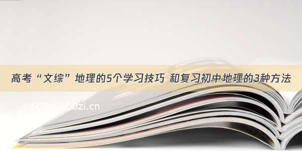 高考“文综”地理的5个学习技巧 和复习初中地理的3种方法