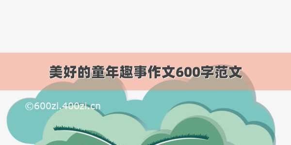 美好的童年趣事作文600字范文