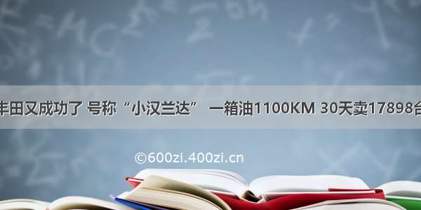 丰田又成功了 号称“小汉兰达” 一箱油1100KM 30天卖17898台
