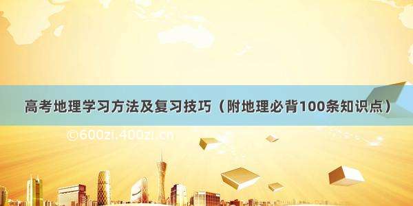 高考地理学习方法及复习技巧（附地理必背100条知识点）