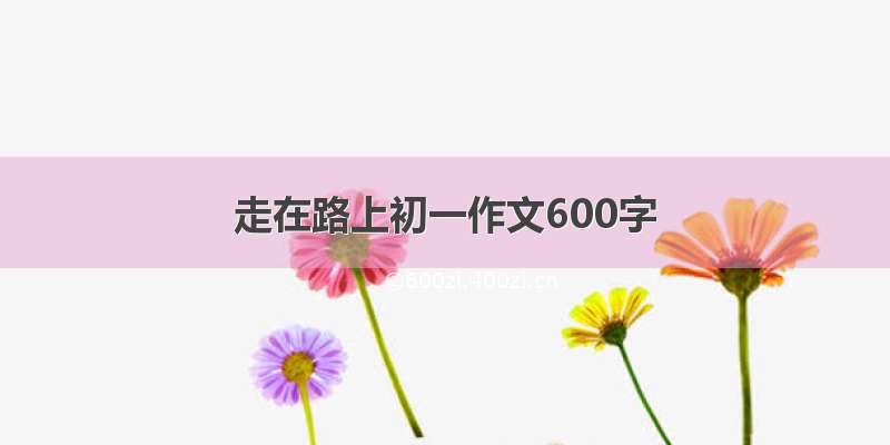 走在路上初一作文600字