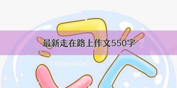 最新走在路上作文550字