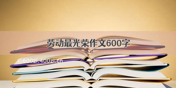 劳动最光荣作文600字