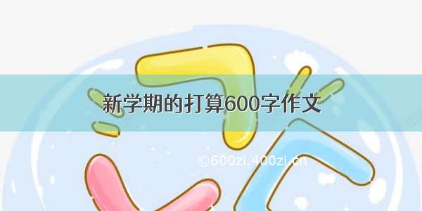 新学期的打算600字作文