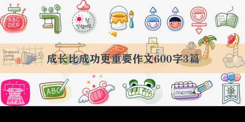 成长比成功更重要作文600字3篇