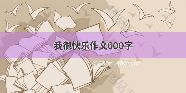 我很快乐作文600字