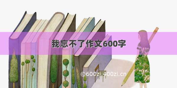 我忘不了作文600字