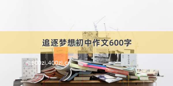 追逐梦想初中作文600字