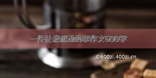 一件让我感动的事作文600字