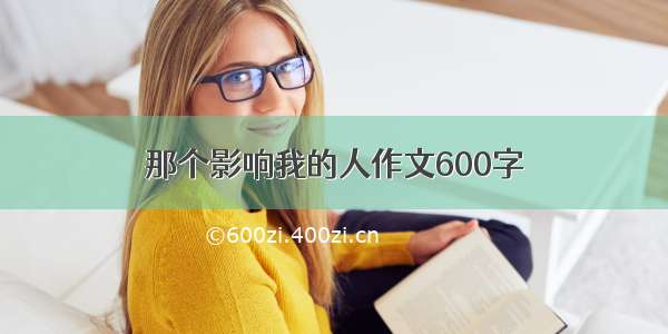 那个影响我的人作文600字