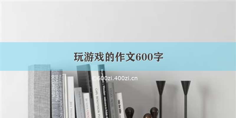 玩游戏的作文600字