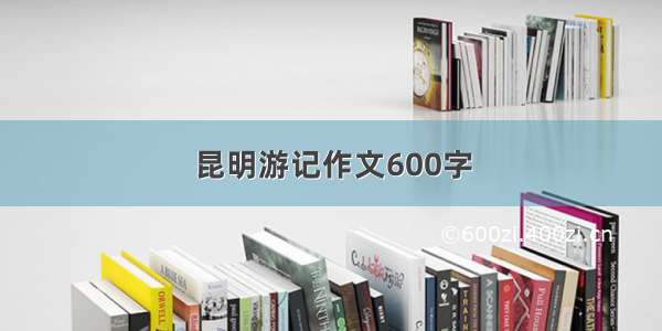 昆明游记作文600字