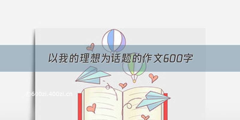 以我的理想为话题的作文600字