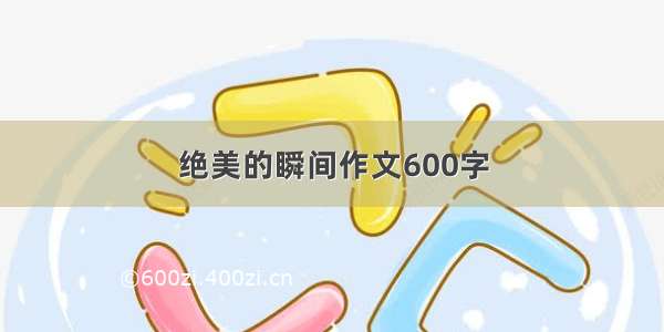 绝美的瞬间作文600字