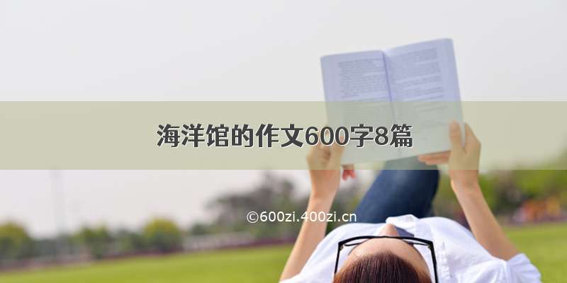 海洋馆的作文600字8篇