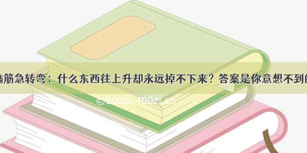 脑筋急转弯：什么东西往上升却永远掉不下来？答案是你意想不到的