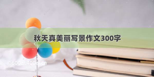 秋天真美丽写景作文300字