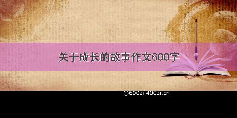 关于成长的故事作文600字