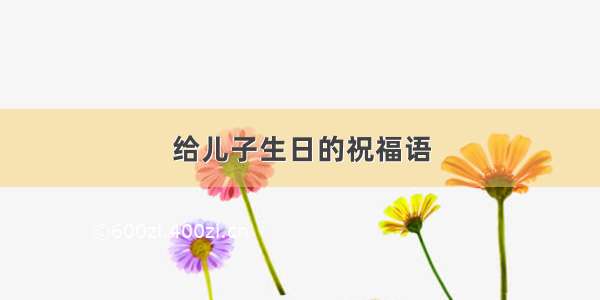 给儿子生日的祝福语