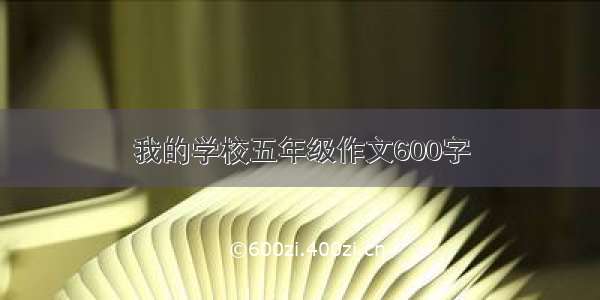 我的学校五年级作文600字