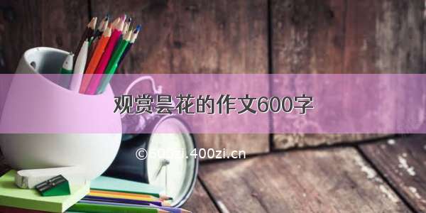 观赏昙花的作文600字