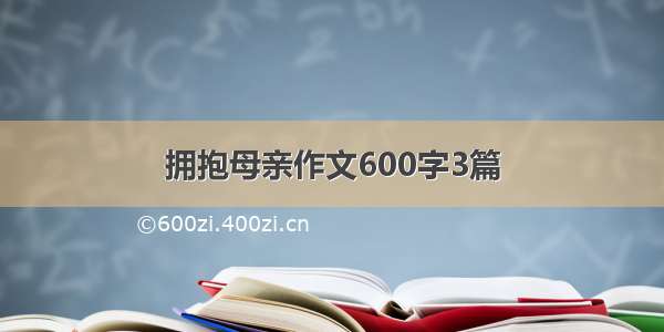 拥抱母亲作文600字3篇