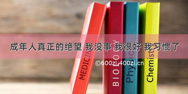 成年人真正的绝望 我没事 我很好 我习惯了