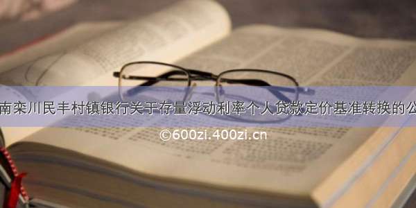 河南栾川民丰村镇银行关于存量浮动利率个人贷款定价基准转换的公告