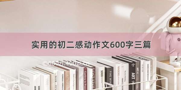 实用的初二感动作文600字三篇