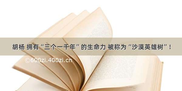 胡杨 拥有“三个一千年”的生命力 被称为“沙漠英雄树”！