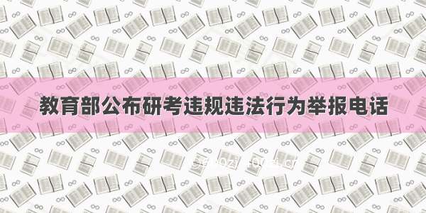 教育部公布研考违规违法行为举报电话